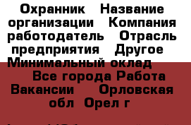 Охранник › Название организации ­ Компания-работодатель › Отрасль предприятия ­ Другое › Минимальный оклад ­ 9 850 - Все города Работа » Вакансии   . Орловская обл.,Орел г.